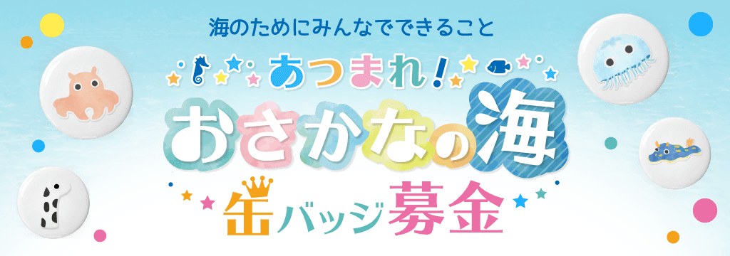 あつまれ！おさかなの海 - 缶バッジ募金 -